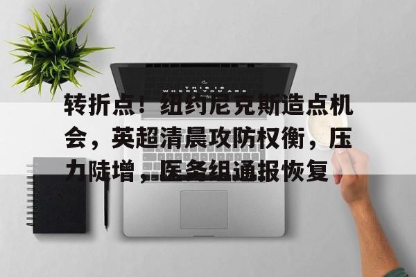 转折点！纽约尼克斯造点机会，英超清晨攻防权衡，压力陡增，医务组通报恢复的简单介绍开云体育平台